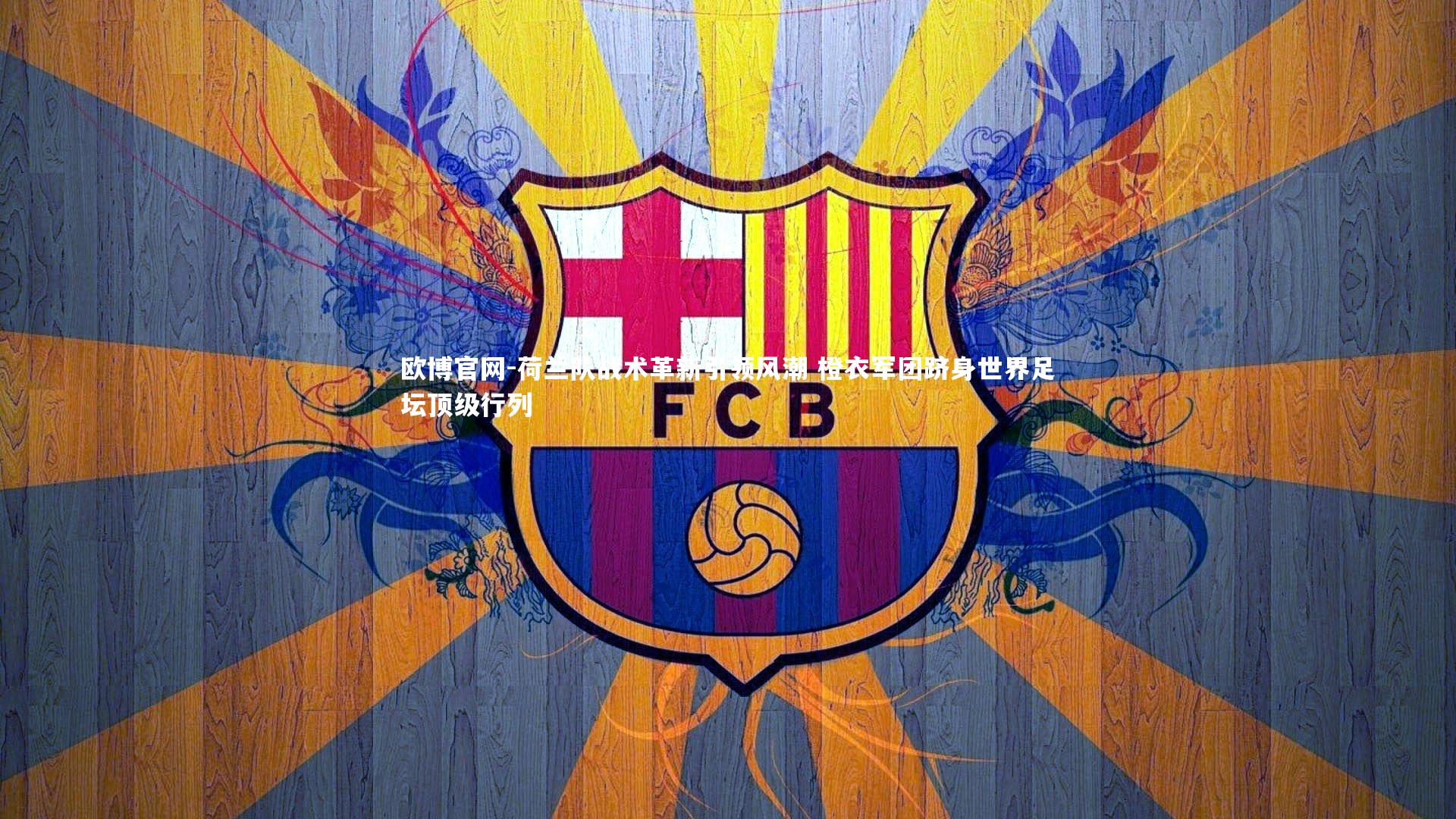 欧博官网-荷兰队战术革新引领风潮 橙衣军团跻身世界足坛顶级行列