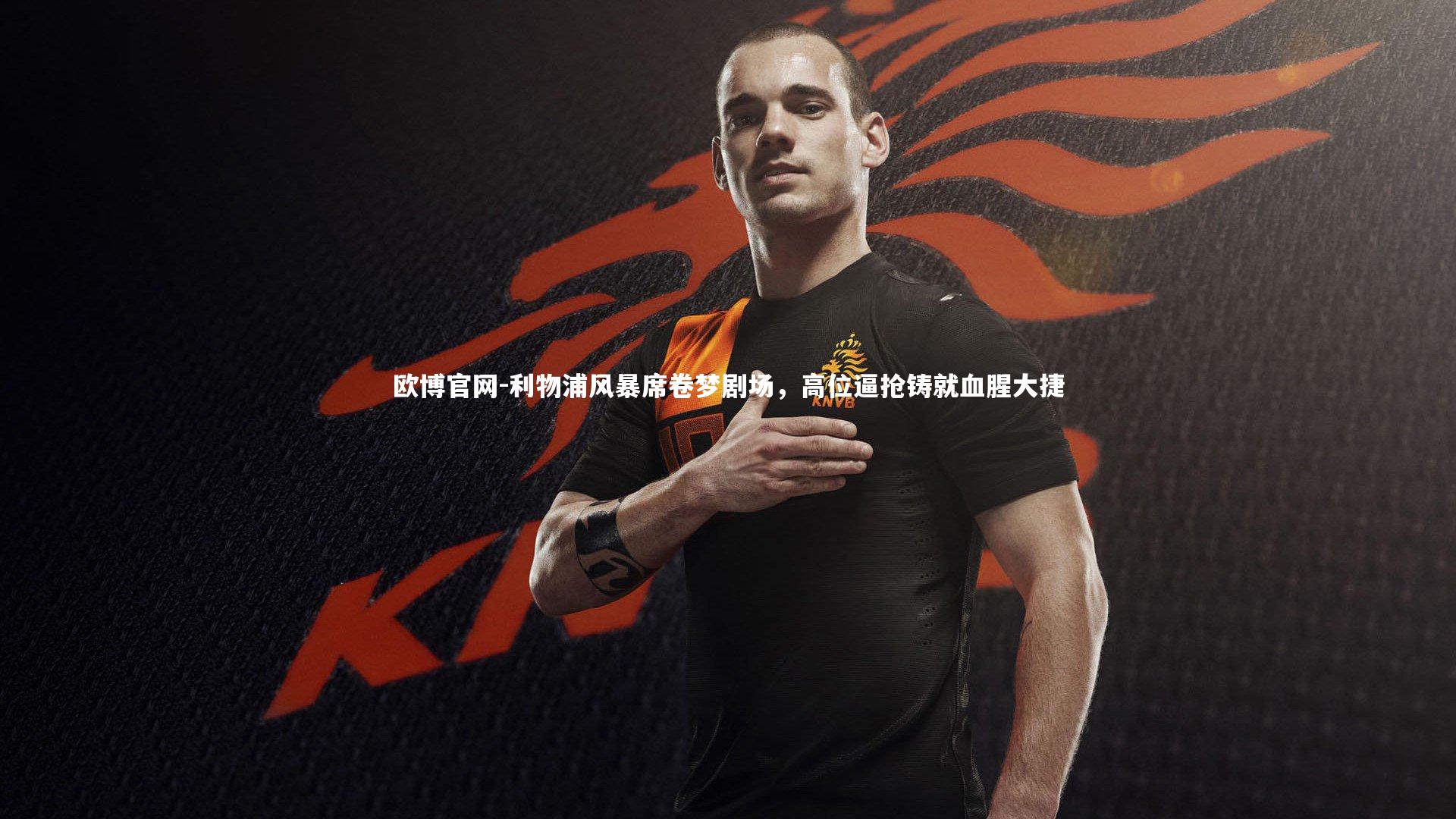 利物浦风暴席卷梦剧场，高位逼抢铸就血腥大捷