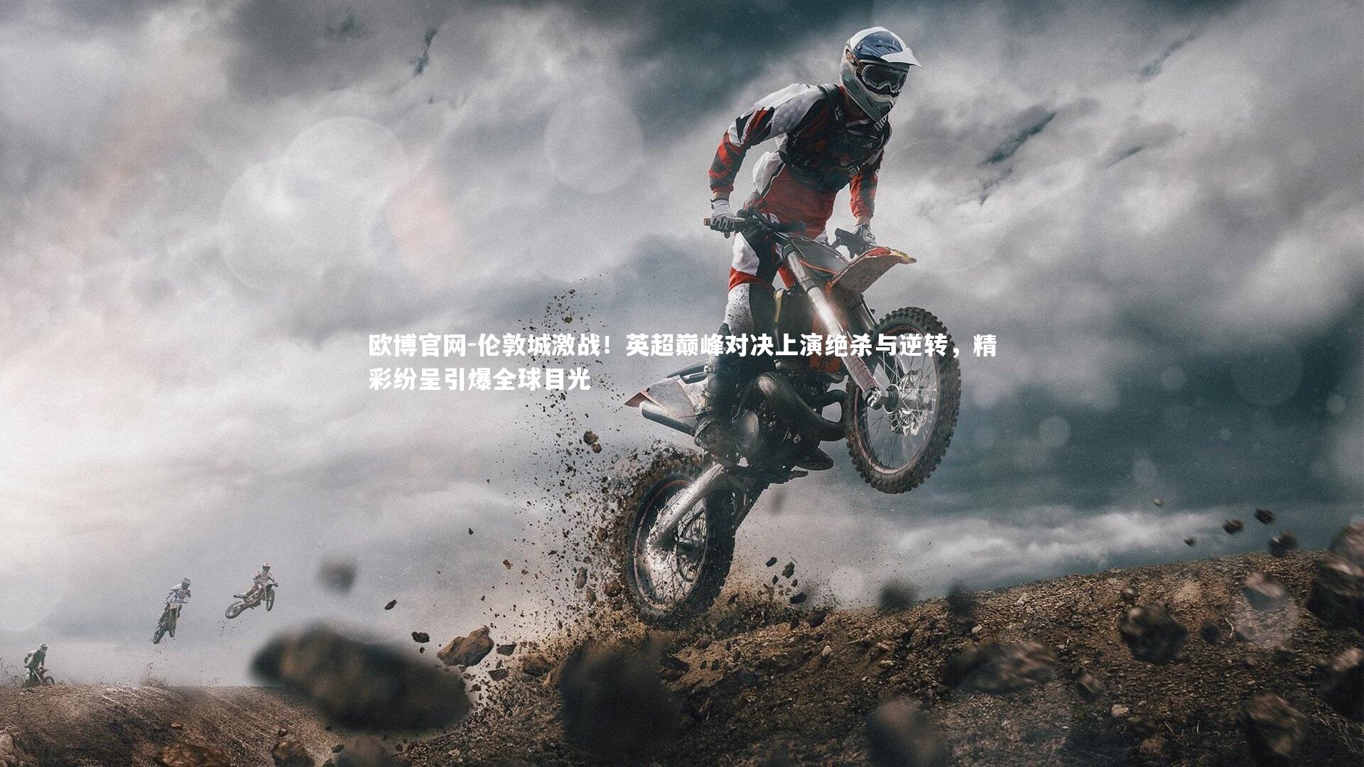 欧博官网-伦敦城激战！英超巅峰对决上演绝杀与逆转，精彩纷呈引爆全球目光